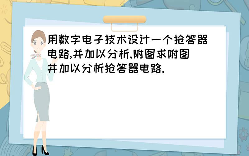 用数字电子技术设计一个抢答器电路,并加以分析.附图求附图并加以分析抢答器电路.