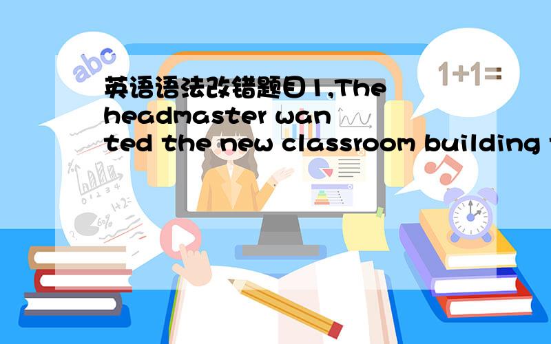 英语语法改错题目1,The headmaster wanted the new classroom building to put up as soon as possible.to put up 怎么改?为什么?2,The stranger you saw to come in with a big traveling-bag stayed in Room 101 yeasterday.to come in 在这里改为