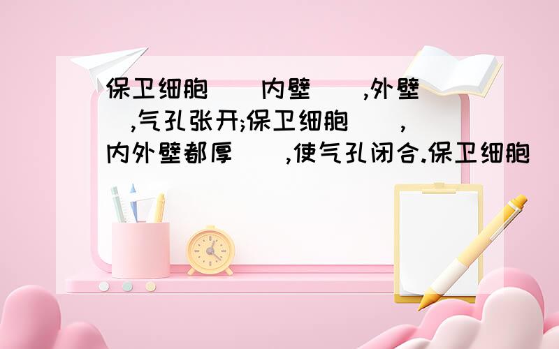 保卫细胞()内壁(),外壁(),气孔张开;保卫细胞(),内外壁都厚(),使气孔闭合.保卫细胞（）内壁（）,外壁（）,气孔张开；保卫细胞（）,内外壁都厚（）,使气孔闭合.