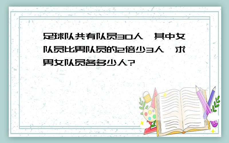 足球队共有队员30人,其中女队员比男队员的2倍少3人,求男女队员各多少人?