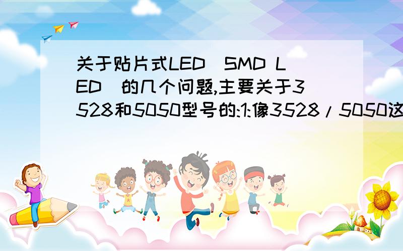 关于贴片式LED(SMD LED)的几个问题,主要关于3528和5050型号的:1:像3528/5050这些都有脚吗?有几个脚?我看到食人鱼好像有4个脚,不知道3528是什么情况?2.3528/5050是采用的哪种封装形式:比如有色散射,无