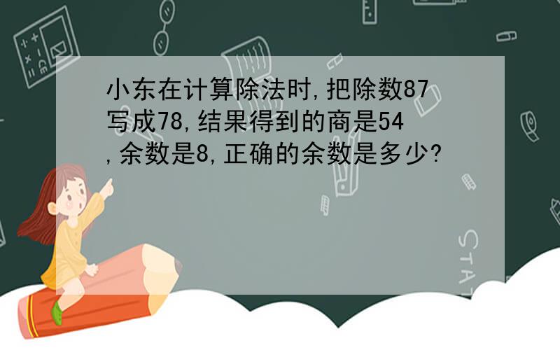 小东在计算除法时,把除数87写成78,结果得到的商是54,余数是8,正确的余数是多少?