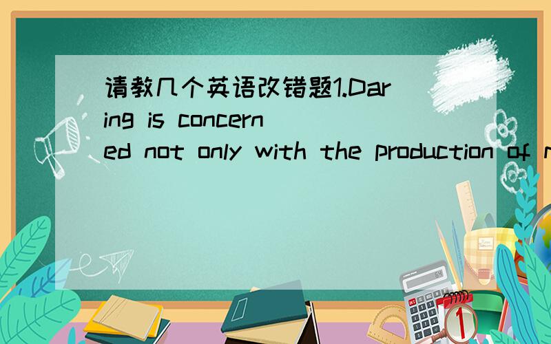 请教几个英语改错题1.Daring is concerned not only with the production of milk,but with the manufacture of milk products such as butter and cheese.2.The bell signaling the end of the first period rang loud,interrupting the professor's closing