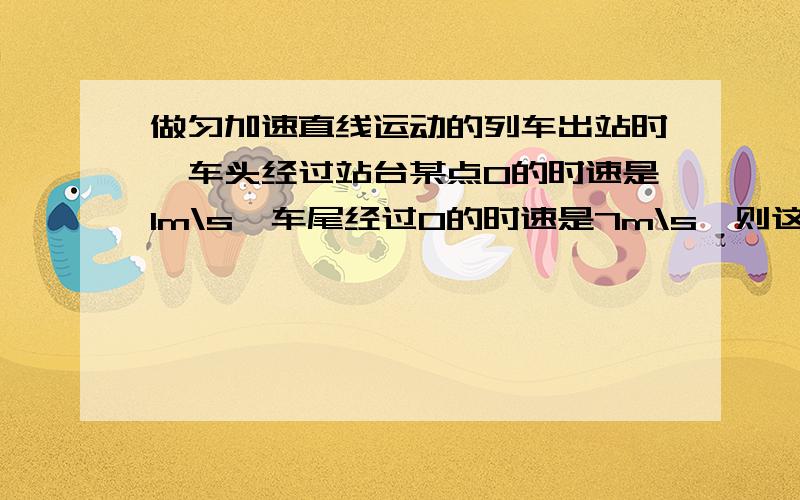 做匀加速直线运动的列车出站时,车头经过站台某点O的时速是1m\s,车尾经过O的时速是7m\s,则这列列车的中点经过o点时的速度为?