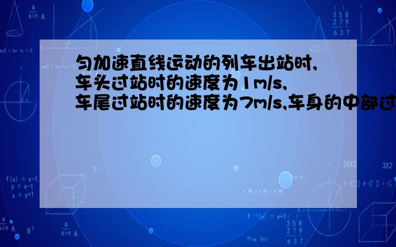 匀加速直线运动的列车出站时,车头过站时的速度为1m/s,车尾过站时的速度为7m/s,车身的中部过站的速度为