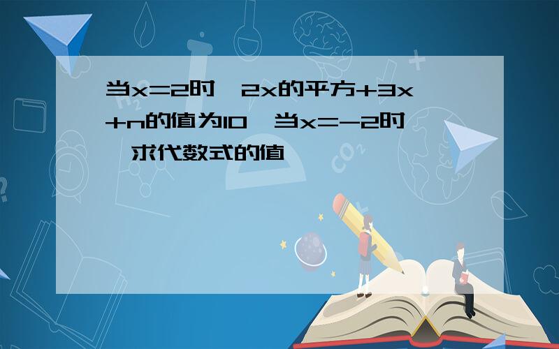 当x=2时,2x的平方+3x+n的值为10,当x=-2时,求代数式的值