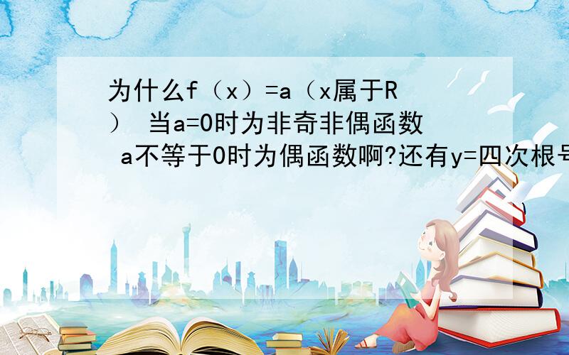 为什么f（x）=a（x属于R） 当a=0时为非奇非偶函数 a不等于0时为偶函数啊?还有y=四次根号x的四次方 为什么是偶函数啊?