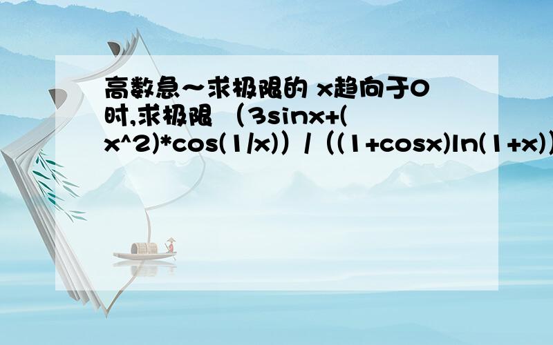 高数急～求极限的 x趋向于0时,求极限 （3sinx+(x^2)*cos(1/x)）/（(1+cosx)ln(1+x)）RT