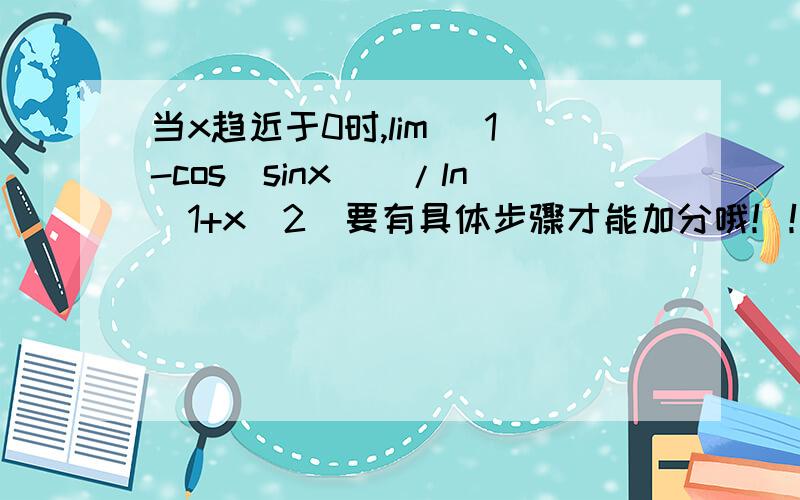当x趋近于0时,lim [1-cos(sinx)]/ln(1+x^2)要有具体步骤才能加分哦！！