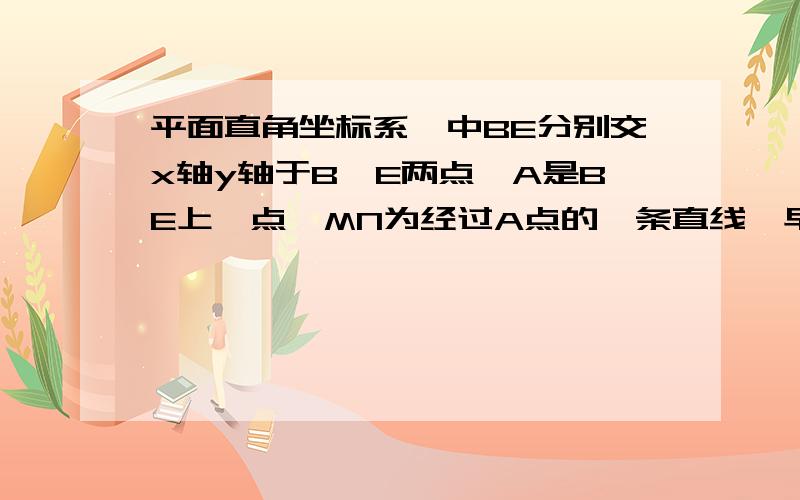 平面直角坐标系,中BE分别交x轴y轴于B、E两点,A是BE上一点,MN为经过A点的一条直线,早AB平分∠MAO1.点C办MN上另一点,BC与AO交于点D,∠CAO＋∠CBO＝∠CDO,请判断MN与OB的位置关系,并证明.2.在1的条件下