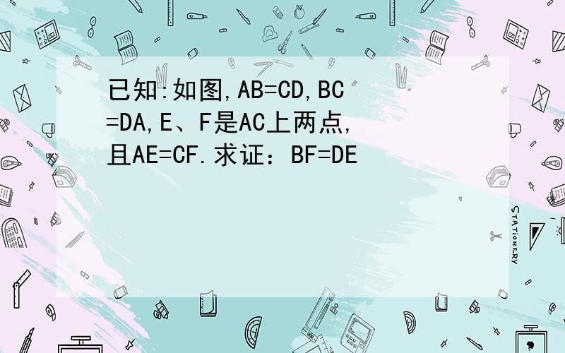 已知:如图,AB=CD,BC=DA,E、F是AC上两点,且AE=CF.求证：BF=DE