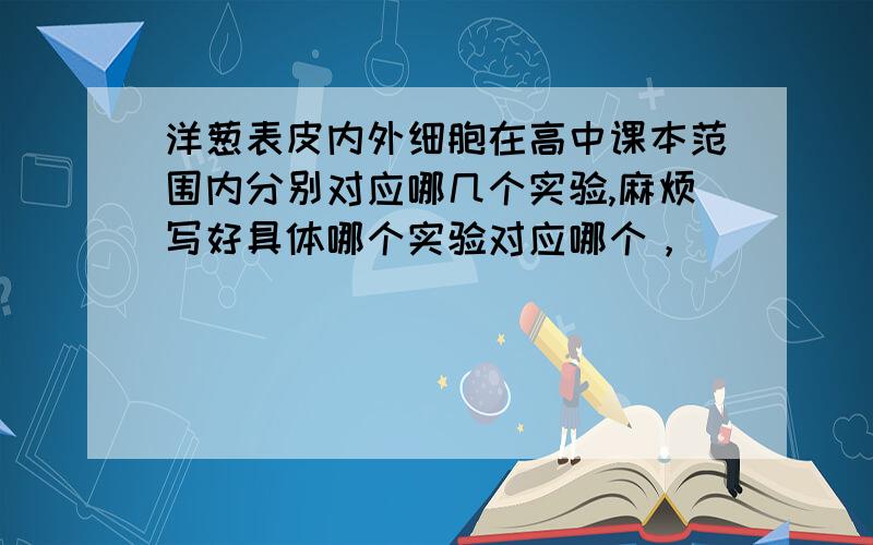 洋葱表皮内外细胞在高中课本范围内分别对应哪几个实验,麻烦写好具体哪个实验对应哪个，