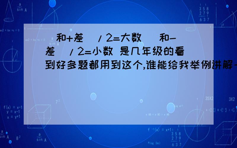 （和+差）/2=大数 （和-差）/2=小数 是几年级的看到好多题都用到这个,谁能给我举例讲解一下这个公式