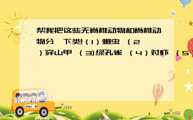 帮我把这些无脊椎动物和脊椎动物分一下类!（1）蛔虫 （2）穿山甲 （3)绿孔雀 （4）对虾 （5）河蟹 （6）金丝猴（7）企鹅 （8）河鳗 （9）白鳍豚 （10）海蜇 （11）蜗牛 （12）涡虫 （13）蚯