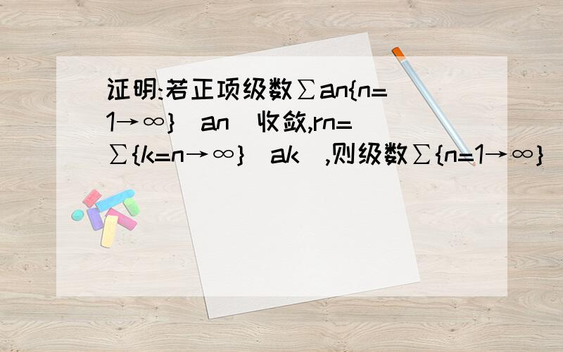 证明:若正项级数∑an{n=1→∞}[an]收敛,rn=∑{k=n→∞}[ak],则级数∑{n=1→∞}[an/rn]发散.