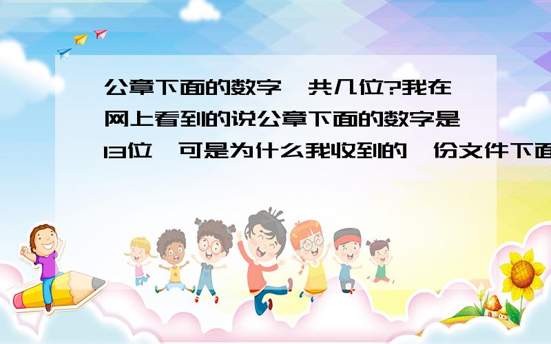 公章下面的数字一共几位?我在网上看到的说公章下面的数字是13位,可是为什么我收到的一份文件下面是11位的数字呢,有没有11位数字的可能?我问的是有没有11位的可能,只要回答有或者没有,