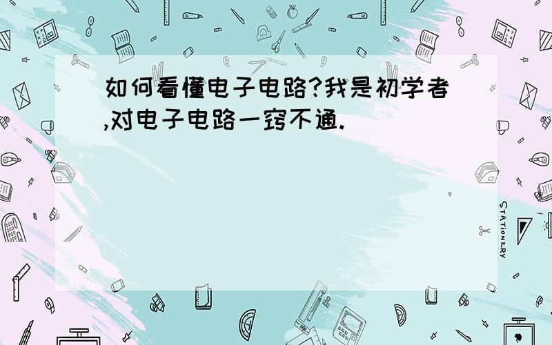 如何看懂电子电路?我是初学者,对电子电路一窍不通.