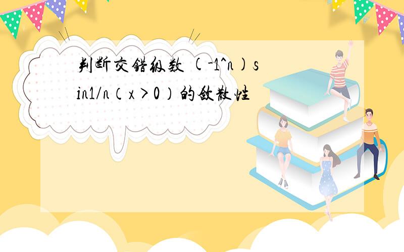 判断交错级数 (-1^n)sin1/n（x>0）的敛散性