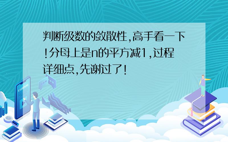 判断级数的敛散性,高手看一下!分母上是n的平方减1,过程详细点,先谢过了!