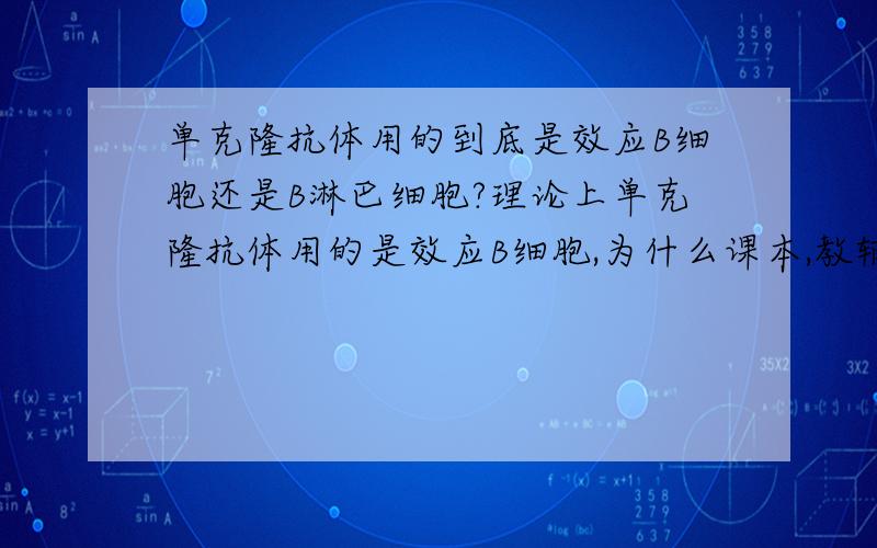 单克隆抗体用的到底是效应B细胞还是B淋巴细胞?理论上单克隆抗体用的是效应B细胞,为什么课本,教辅材料以及老师发的知识点上写的都是B淋巴细胞?B淋巴细胞不是还没经过免疫反应,怎么产生