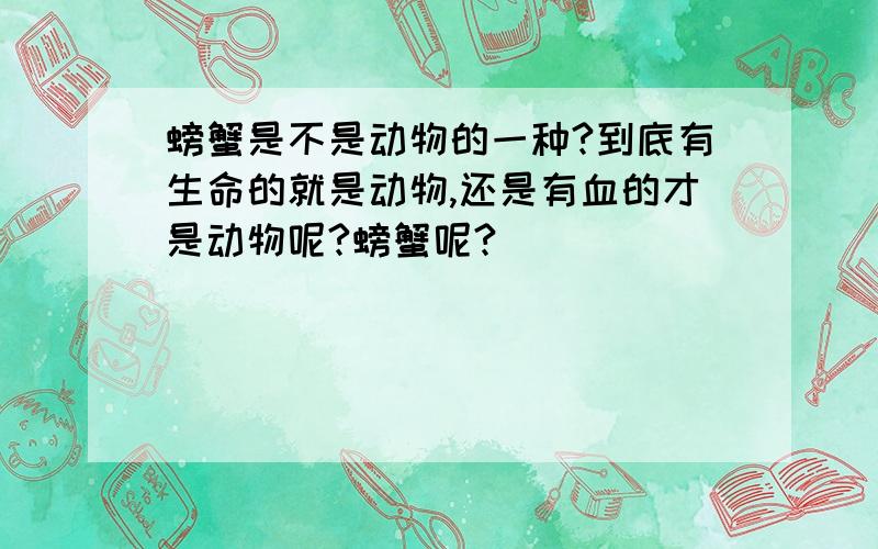 螃蟹是不是动物的一种?到底有生命的就是动物,还是有血的才是动物呢?螃蟹呢?