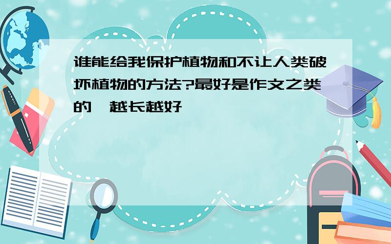 谁能给我保护植物和不让人类破坏植物的方法?最好是作文之类的,越长越好