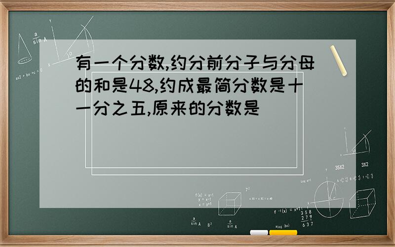 有一个分数,约分前分子与分母的和是48,约成最简分数是十一分之五,原来的分数是（ ）