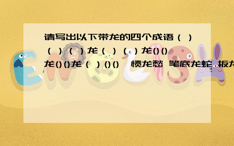 请写出以下带龙的四个成语（）（）（）龙（）（）龙()()龙()()龙（）()()鳌愤龙愁 笔底龙蛇 扳龙附凤 白龙鱼服 笔走龙蛇 乘龙佳婿 乘龙快婿 乘龙配凤 成龙配套 藏龙卧虎 禅世雕龙 车水马