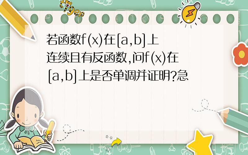 若函数f(x)在[a,b]上连续且有反函数,问f(x)在[a,b]上是否单调并证明?急