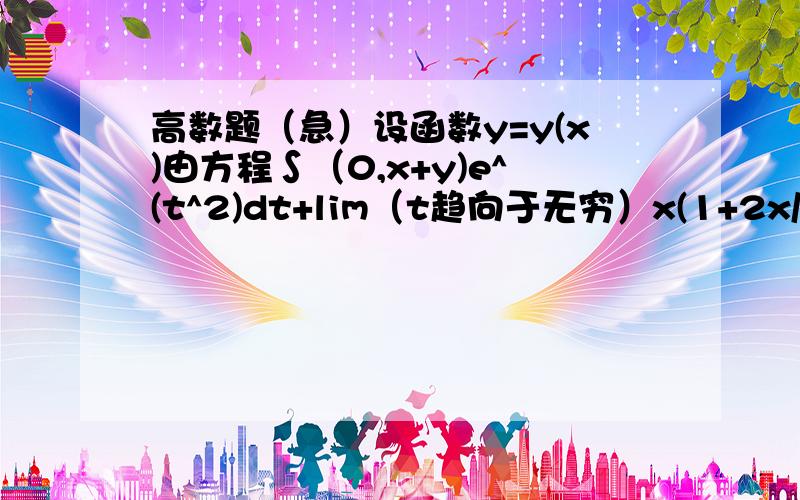 高数题（急）设函数y=y(x)由方程∫（0,x+y)e^(t^2)dt+lim（t趋向于无穷）x(1+2x/t)^t=0所确定,求dy/dx?