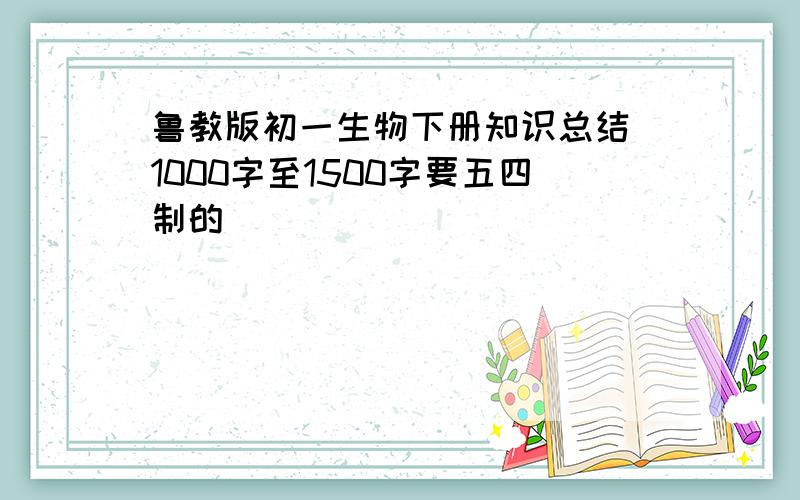 鲁教版初一生物下册知识总结 1000字至1500字要五四制的