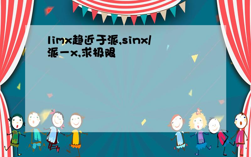 limx趋近于派,sinx/派－x,求极限