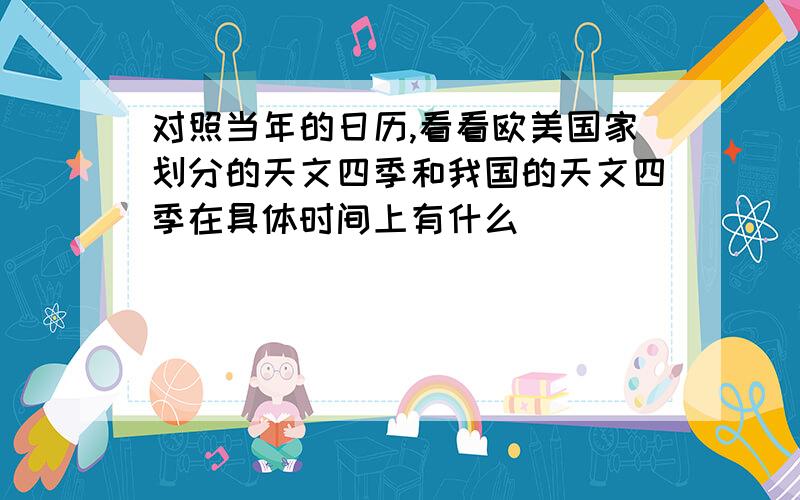 对照当年的日历,看看欧美国家划分的天文四季和我国的天文四季在具体时间上有什么