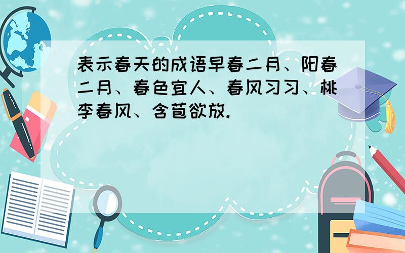 表示春天的成语早春二月、阳春二月、春色宜人、春风习习、桃李春风、含苞欲放.