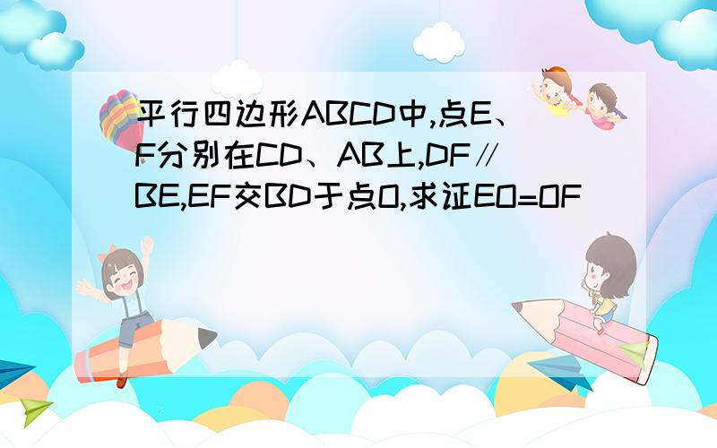 平行四边形ABCD中,点E、F分别在CD、AB上,DF∥BE,EF交BD于点O,求证EO=OF