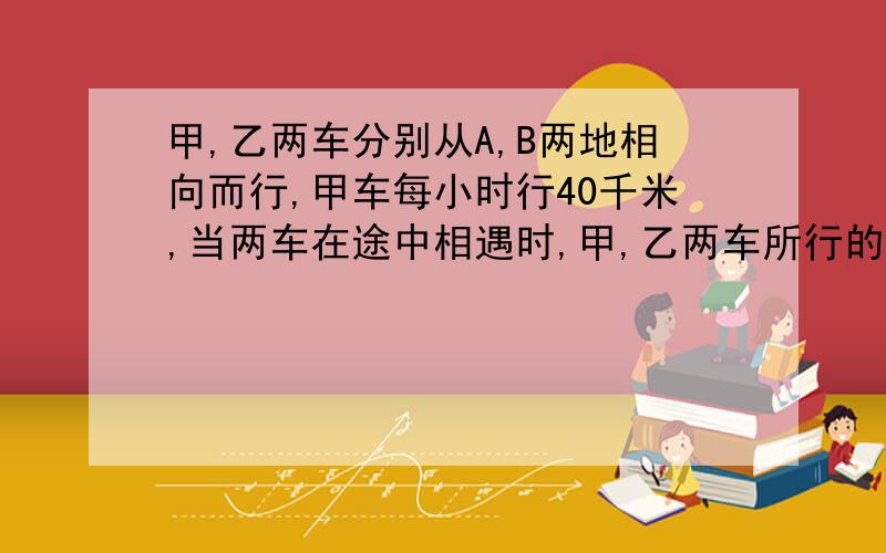 甲,乙两车分别从A,B两地相向而行,甲车每小时行40千米,当两车在途中相遇时,甲,乙两车所行的路程比是8:7,相遇后,两车立即返回各自的出发地,这时甲车把速度提高了25％,乙车速度不变,当甲车