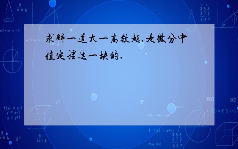 求解一道大一高数题,是微分中值定理这一块的,