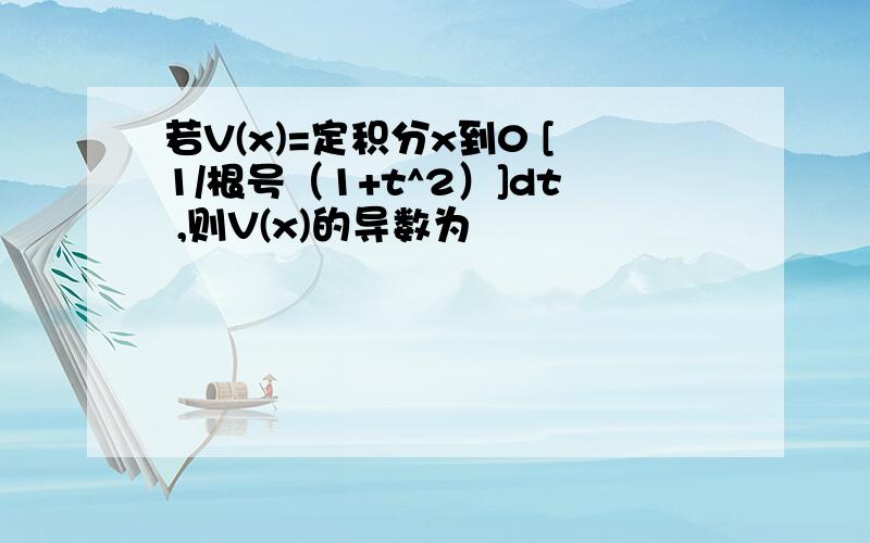 若V(x)=定积分x到0 [1/根号（1+t^2）]dt ,则V(x)的导数为