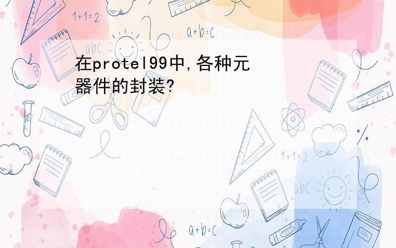 在protel99中,各种元器件的封装?