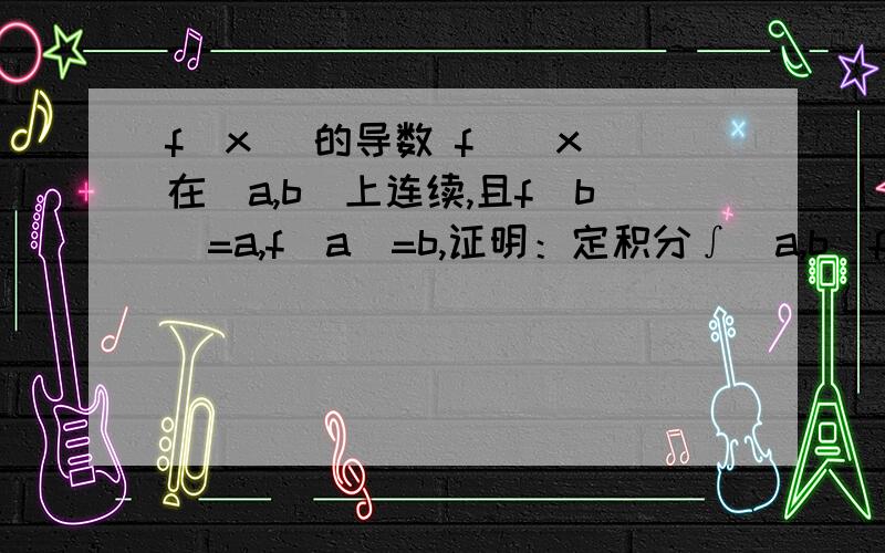 f(x) 的导数 f`(x)在［a,b］上连续,且f(b)=a,f(a)=b,证明：定积分∫[a,b]f(x) f`(x)dx=1／2(a^2-b^2)