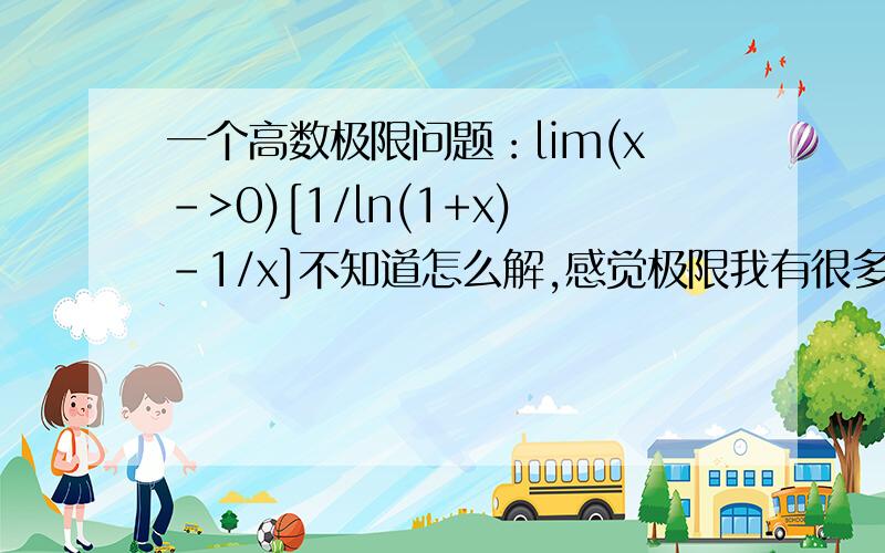 一个高数极限问题：lim(x->0)[1/ln(1+x)-1/x]不知道怎么解,感觉极限我有很多都不会求呀