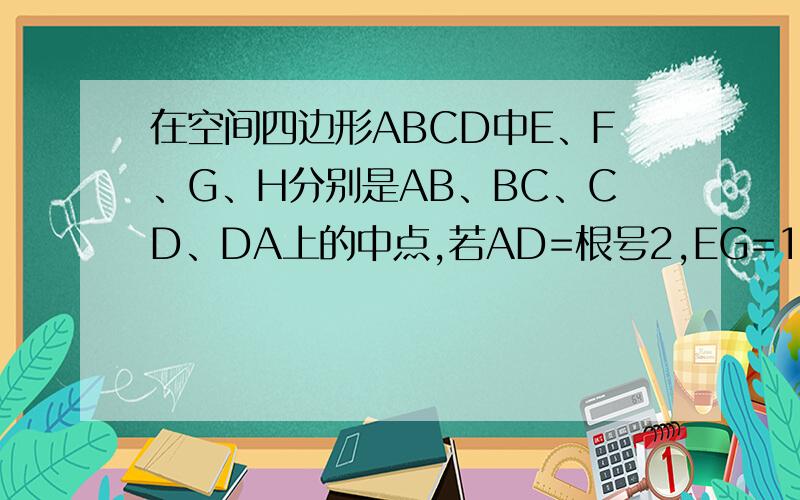 在空间四边形ABCD中E、F、G、H分别是AB、BC、CD、DA上的中点,若AD=根号2,EG=1,证异面直线AD,BC垂直