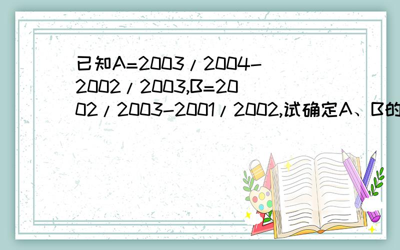 已知A=2003/2004-2002/2003,B=2002/2003-2001/2002,试确定A、B的大小关系