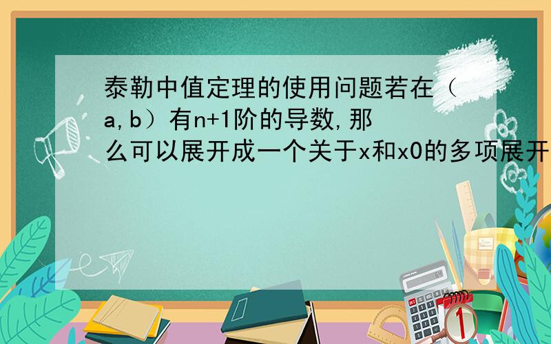 泰勒中值定理的使用问题若在（a,b）有n+1阶的导数,那么可以展开成一个关于x和x0的多项展开式 这个x和x0是说只要在（a,b）内就可以任意选取么?