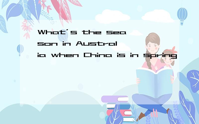 What’s the season in Australia when China is in spring