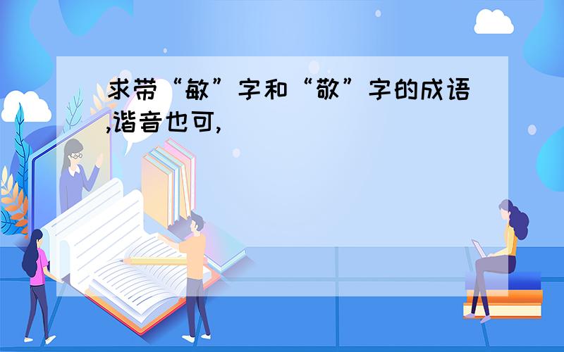 求带“敏”字和“敬”字的成语,谐音也可,