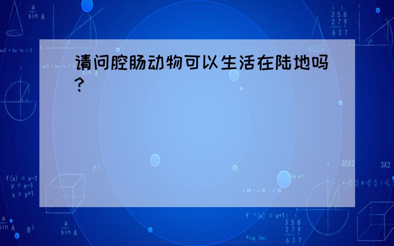 请问腔肠动物可以生活在陆地吗?