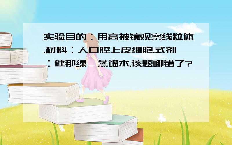 实验目的：用高被镜观察线粒体.材料：人口腔上皮细胞.式剂：健那绿,蒸馏水.该题哪错了?