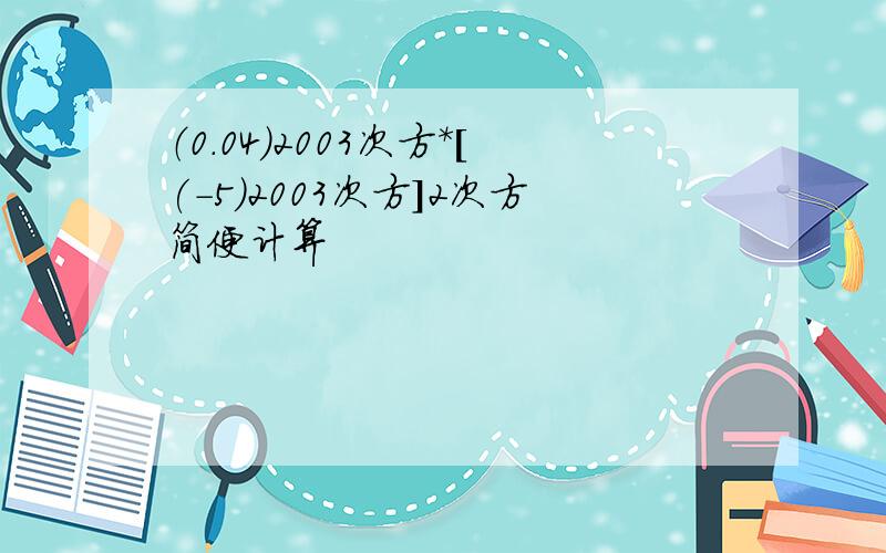 （0.04）2003次方*[(-5)2003次方]2次方简便计算