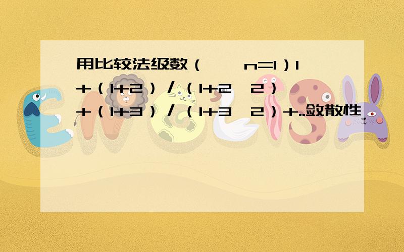 用比较法级数（∞∑n=1）1+（1+2）／（1+2^2）+（1+3）／（1+3^2）+..敛散性